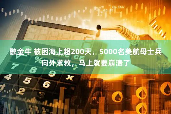 融金牛 被困海上超200天，5000名美航母士兵向外求救，马上就要崩溃了